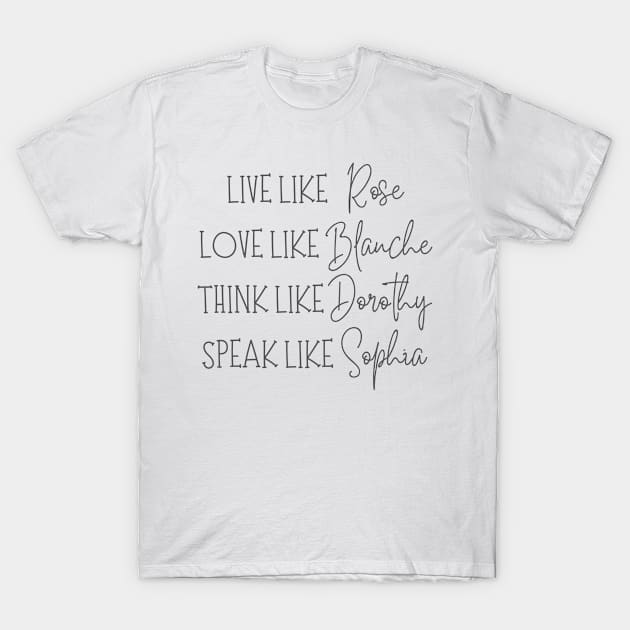 Live Like Rose, Dress Like Blanche, Think Like Dorothy, Speak Like Sophia - Golden Girls T-Shirt by BestCatty 